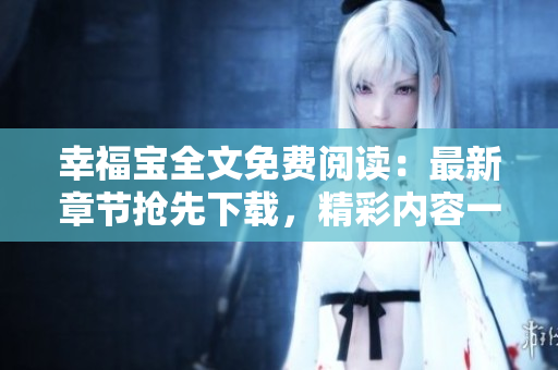 幸福寶全文免費(fèi)閱讀：最新章節(jié)搶先下載，精彩內(nèi)容一網(wǎng)打盡