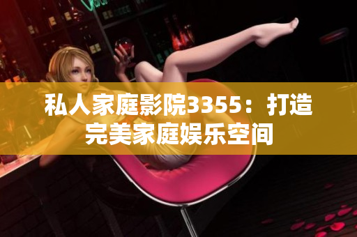 私人家庭影院3355：打造完美家庭娛樂空間