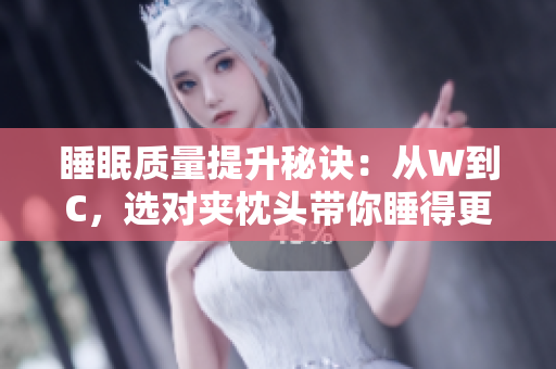 睡眠質(zhì)量提升秘訣：從W到C，選對(duì)夾枕頭帶你睡得更香