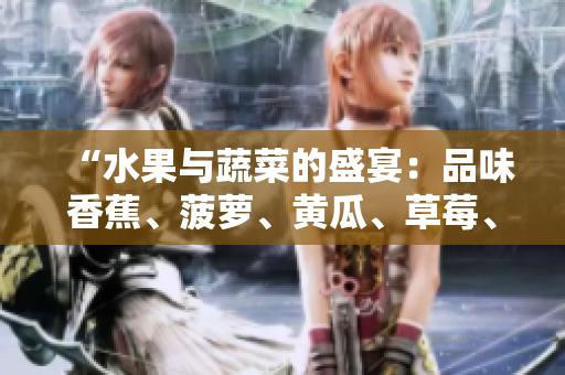 “水果與蔬菜的盛宴：品味香蕉、菠蘿、黃瓜、草莓、櫻桃、榴蓮、茄子的美妙滋味”