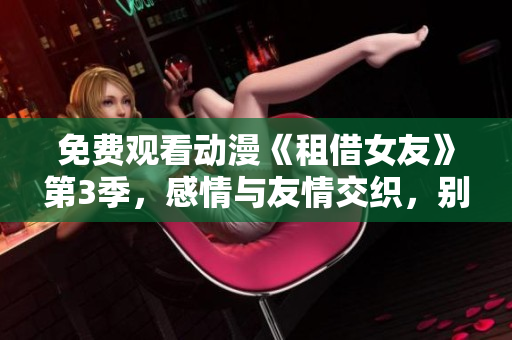 免費(fèi)觀看動漫《租借女友》第3季，感情與友情交織，別具一格，觀賞動畫片不費(fèi)一分