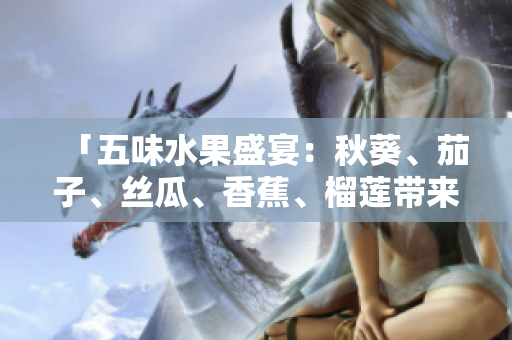 「五味水果盛宴：秋葵、茄子、絲瓜、香蕉、榴蓮帶來的豐盛滋味」