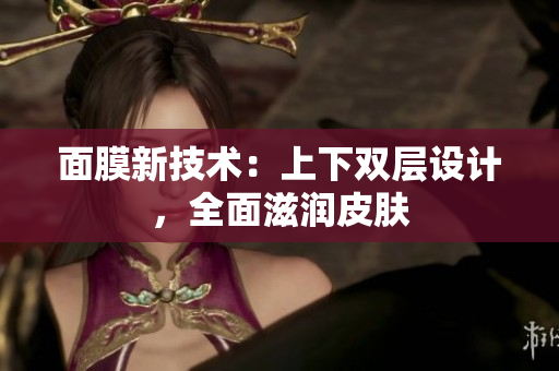 面膜新技術(shù)：上下雙層設(shè)計(jì)，全面滋潤皮膚