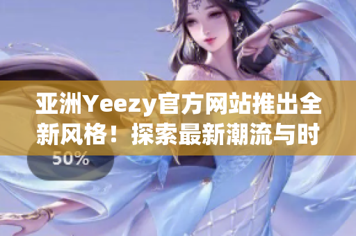 亞洲Yeezy官方網(wǎng)站推出全新風(fēng)格！探索最新潮流與時(shí)尚趨勢