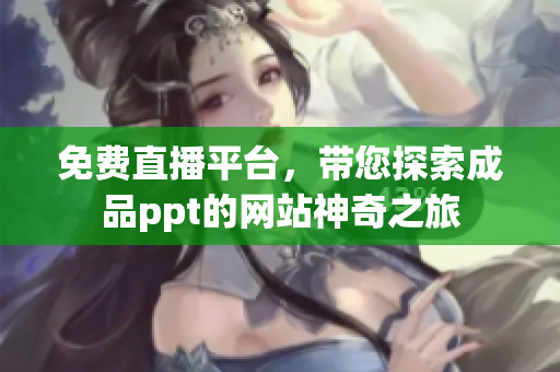 免費(fèi)直播平臺(tái)，帶您探索成品ppt的網(wǎng)站神奇之旅