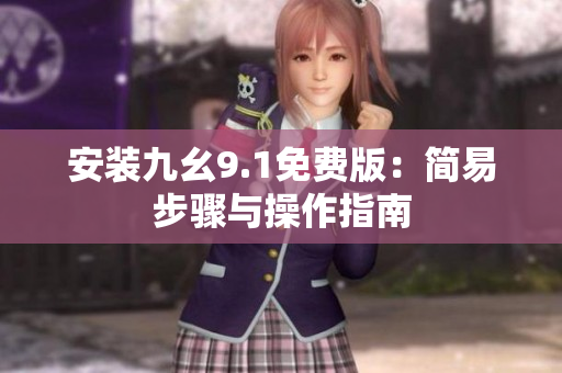 安裝九幺9.1免費(fèi)版：簡易步驟與操作指南