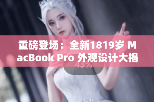 重磅登場：全新1819歲 MacBook Pro 外觀設(shè)計大揭秘！