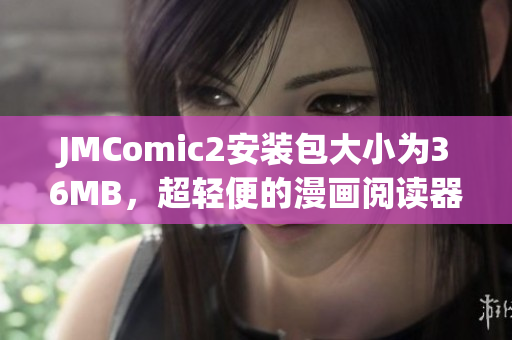 JMComic2安裝包大小為36MB，超輕便的漫畫閱讀器