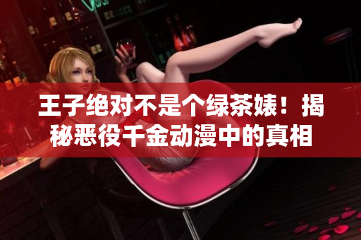 王子絕對不是個綠茶婊！揭秘惡役千金動漫中的真相
