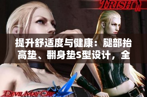 提升舒適度與健康：腿部抬高墊、翻身墊S型設(shè)計(jì)，全方位照顧你的下肢