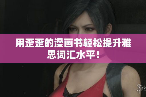 用歪歪的漫畫書輕松提升雅思詞匯水平！