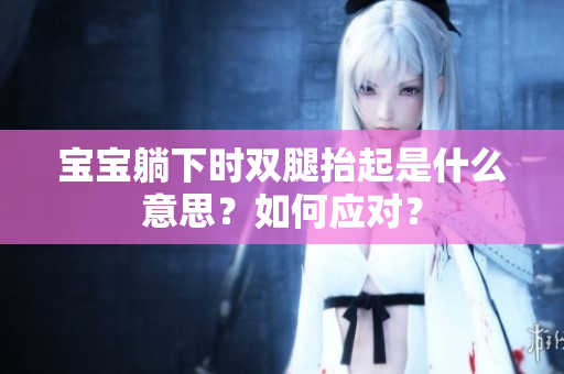 寶寶躺下時雙腿抬起是什么意思？如何應對？