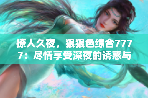 撩人久夜，狠狠色綜合7777：盡情享受深夜的誘惑與激情