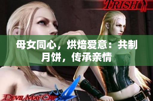 母女同心，烘焙愛意：共制月餅，傳承親情
