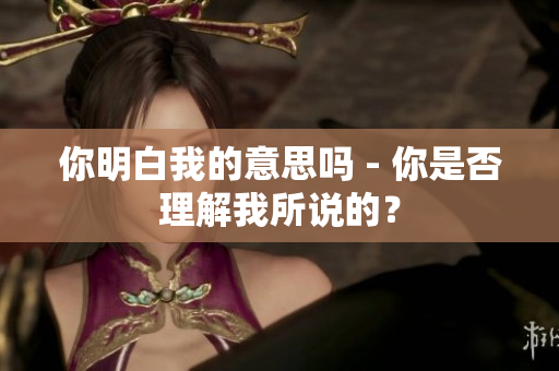 你明白我的意思嗎 - 你是否理解我所說的？