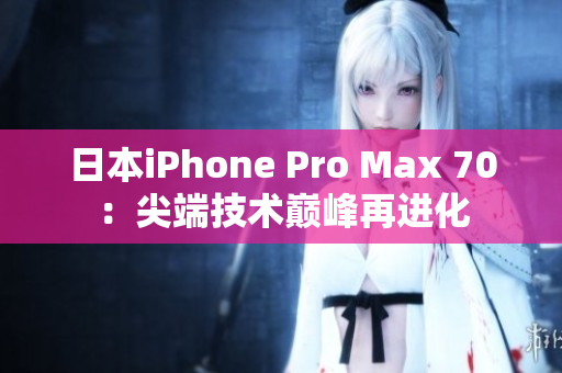 日本iPhone Pro Max 70：尖端技術巔峰再進化
