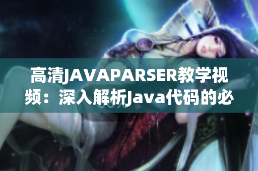 高清JAVAPARSER教學視頻：深入解析Java代碼的必備利器