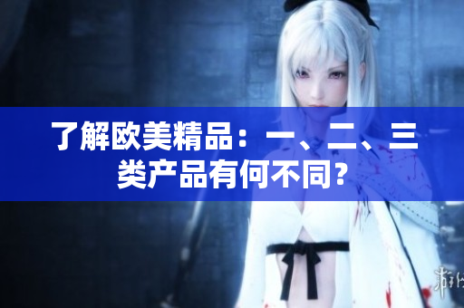 了解歐美精品：一、二、三類產(chǎn)品有何不同？