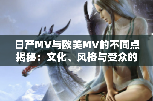 日產(chǎn)MV與歐美MV的不同點揭秘：文化、風格與受眾的差異分析