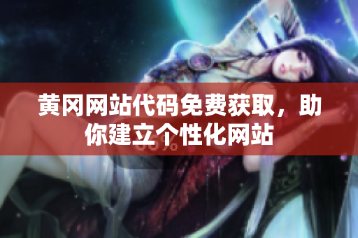 黃岡網(wǎng)站代碼免費(fèi)獲取，助你建立個性化網(wǎng)站