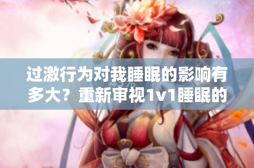 過(guò)激行為對(duì)我睡眠的影響有多大？重新審視1v1睡眠的重要性