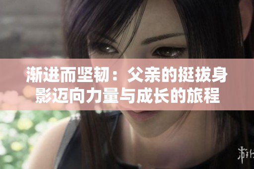 漸進而堅韌：父親的挺拔身影邁向力量與成長的旅程