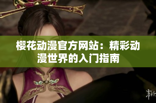 櫻花動(dòng)漫官方網(wǎng)站：精彩動(dòng)漫世界的入門(mén)指南