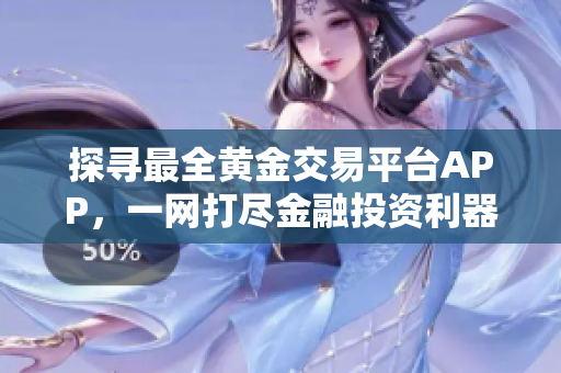 探尋最全黃金交易平臺(tái)APP，一網(wǎng)打盡金融投資利器，助您輕松賺取財(cái)富