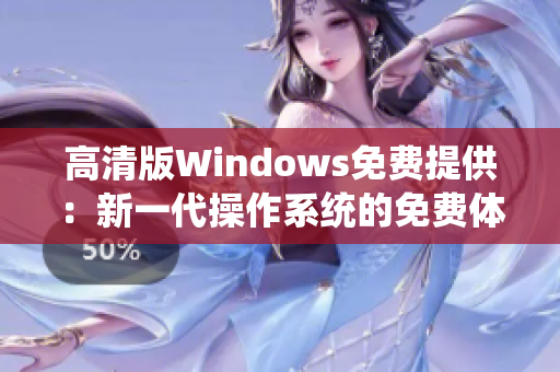 高清版Windows免費提供：新一代操作系統(tǒng)的免費體驗