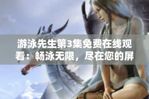 游泳先生第3集免費在線觀看：暢泳無限，盡在您的屏幕上