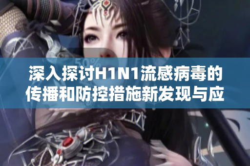 深入探討H1N1流感病毒的傳播和防控措施新發(fā)現(xiàn)與應對策略