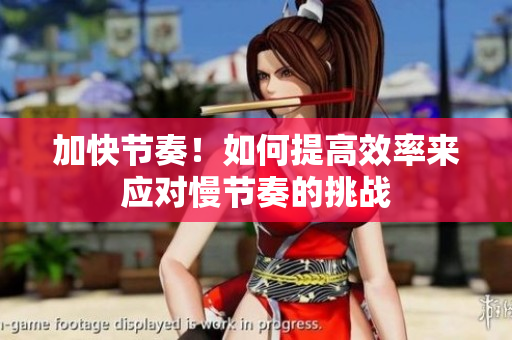 加快節(jié)奏！如何提高效率來應(yīng)對慢節(jié)奏的挑戰(zhàn)