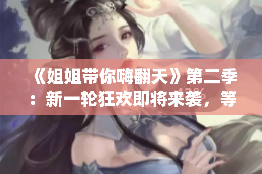 《姐姐帶你嗨翻天》第二季：新一輪狂歡即將來(lái)襲，等你來(lái)Join in!