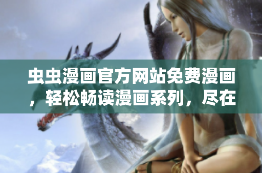 蟲蟲漫畫官方網(wǎng)站免費(fèi)漫畫，輕松暢讀漫畫系列，盡在蟲蟲漫畫官網(wǎng)！