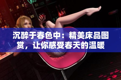 沉醉于春色中：精美床品圖賞，讓你感受春天的溫暖