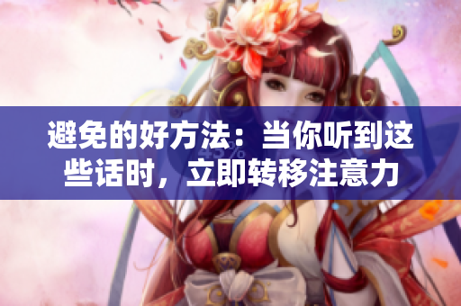 避免的好方法：當(dāng)你聽(tīng)到這些話時(shí)，立即轉(zhuǎn)移注意力