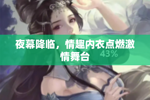 夜幕降臨，情趣內(nèi)衣點(diǎn)燃激情舞臺(tái)
