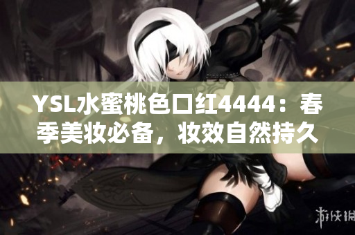 YSL水蜜桃色口紅4444：春季美妝必備，妝效自然持久，為你展現(xiàn)迷人光彩