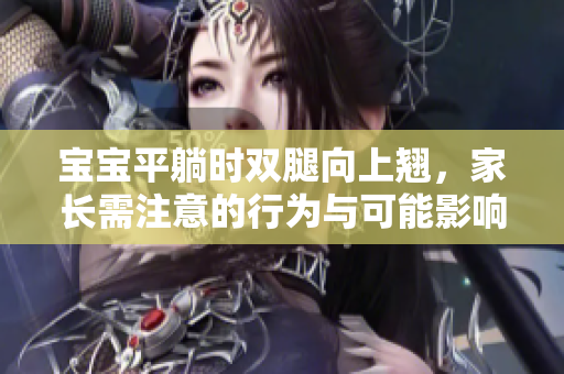 寶寶平躺時(shí)雙腿向上翹，家長(zhǎng)需注意的行為與可能影響