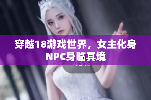 穿越18游戲世界，女主化身NPC身臨其境