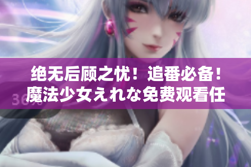 絕無后顧之憂！追番必備！魔法少女えれな免費觀看任你暢享