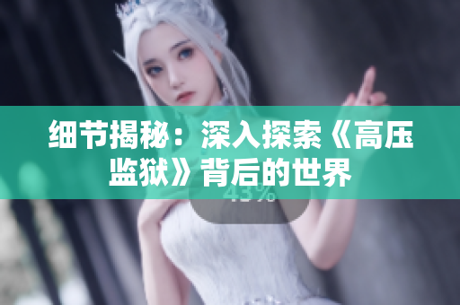 細(xì)節(jié)揭秘：深入探索《高壓監(jiān)獄》背后的世界
