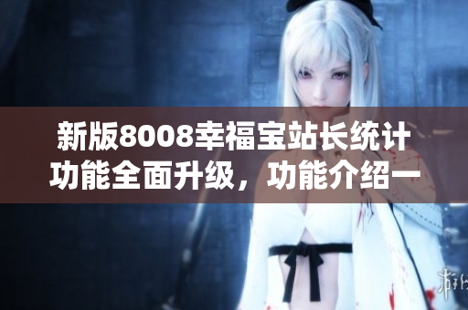 新版8008幸福寶站長(zhǎng)統(tǒng)計(jì)功能全面升級(jí)，功能介紹一覽