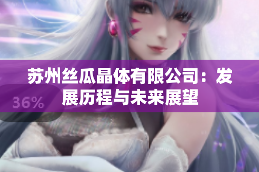蘇州絲瓜晶體有限公司：發(fā)展歷程與未來展望