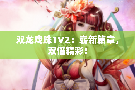雙龍戲珠1V2：嶄新篇章，雙倍精彩！