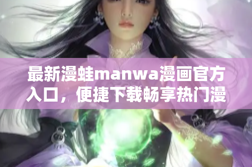 最新漫蛙manwa漫畫(huà)官方入口，便捷下載暢享熱門(mén)漫畫(huà)精彩世界