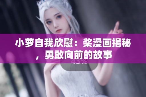 小蘿自我欣慰：槳漫畫(huà)揭秘，勇敢向前的故事