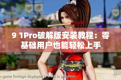 9 1Pro破解版安裝教程：零基礎(chǔ)用戶(hù)也能輕松上手