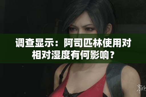 調(diào)查顯示：阿司匹林使用對相對濕度有何影響？