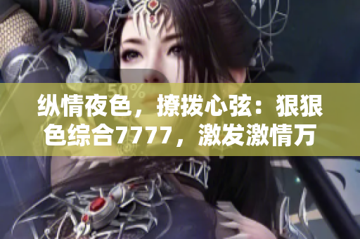 縱情夜色，撩撥心弦：狠狠色綜合7777，激發(fā)激情萬(wàn)丈